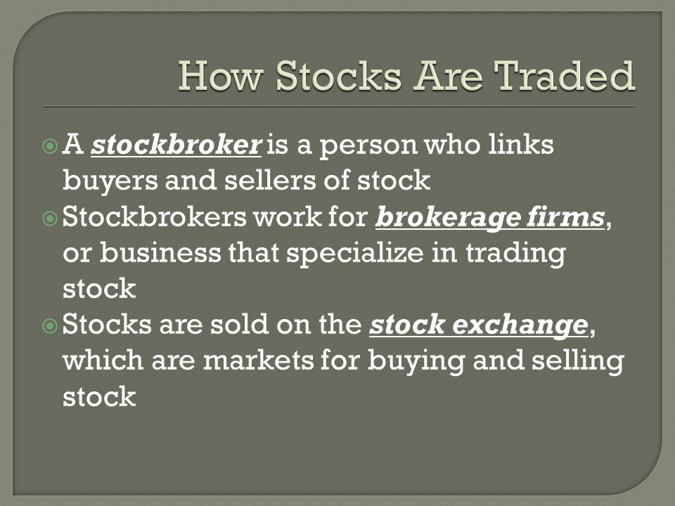  A stockbroker is a person who links buyers and sellers of stock  Stockbrokers work for brokerage firms, or business that specialize in trading stock  Stocks are sold on the stock exchange, which are markets for buying and selling stock