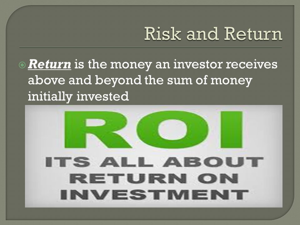  Return is the money an investor receives above and beyond the sum of money initially invested