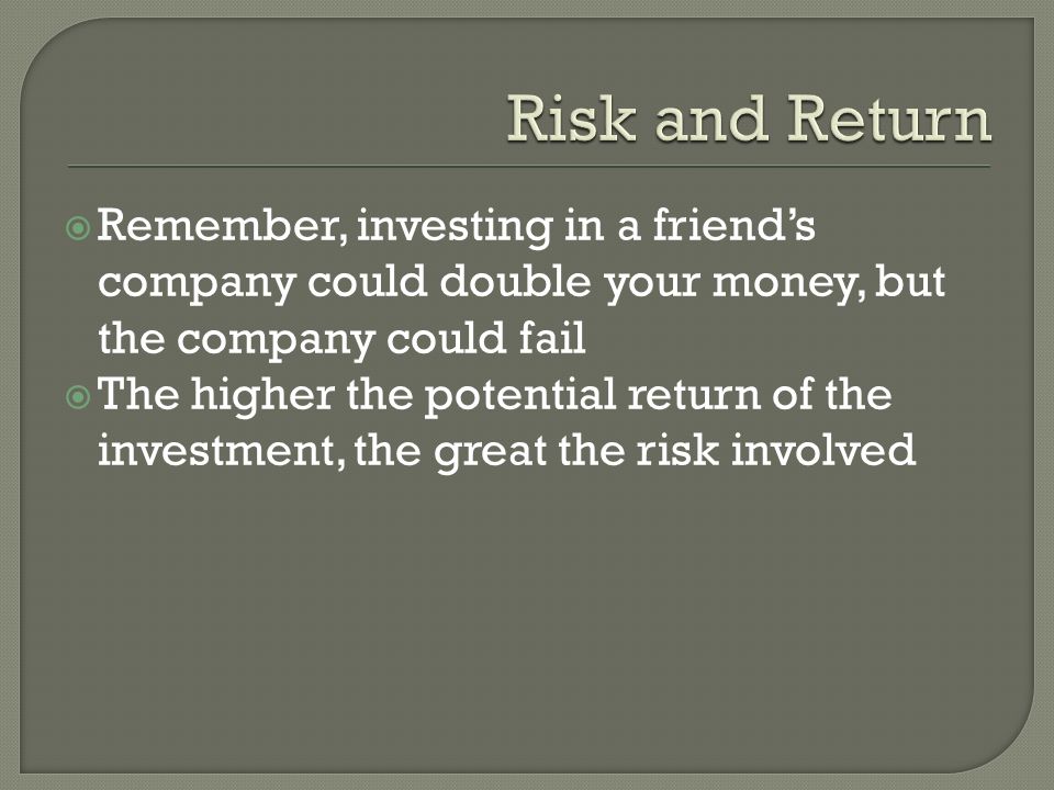  Remember, investing in a friend’s company could double your money, but the company could fail  The higher the potential return of the investment, the great the risk involved
