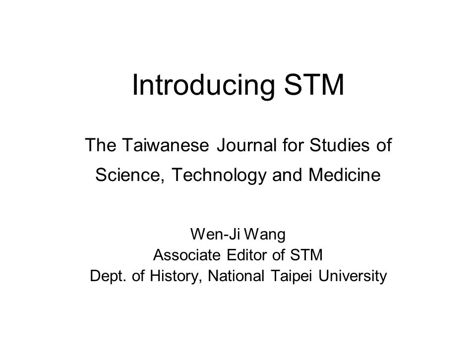 Introducing STM The Taiwanese Journal for Studies of Science, Technology and Medicine Wen-Ji Wang Associate Editor of STM Dept.