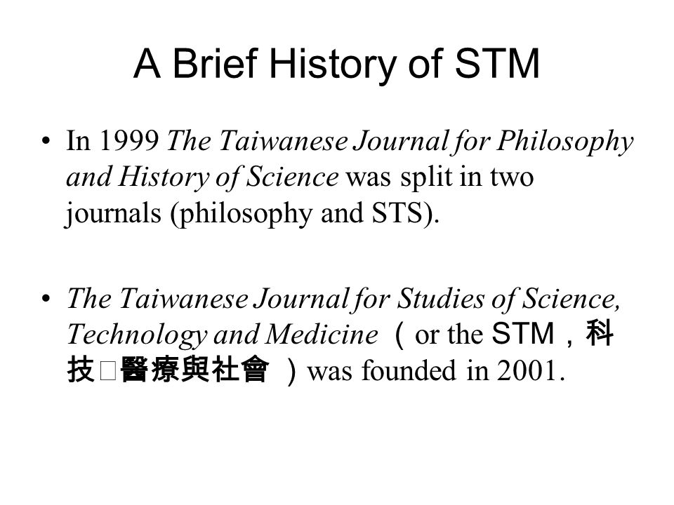 A Brief History of STM In 1999 The Taiwanese Journal for Philosophy and History of Science was split in two journals (philosophy and STS).