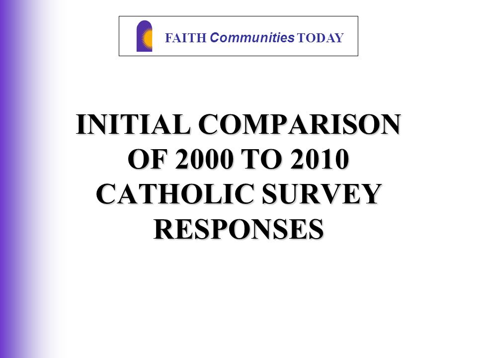 FAITH Communities TODAY INITIAL COMPARISON OF 2000 TO 2010 CATHOLIC SURVEY RESPONSES