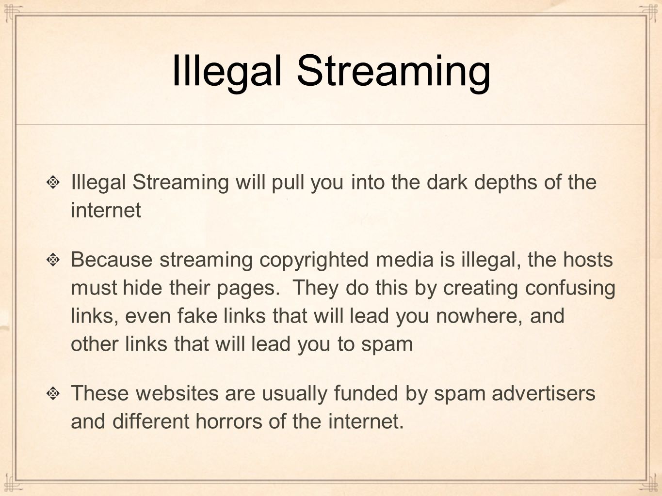 Illegal Streaming Illegal Streaming will pull you into the dark depths of the internet Because streaming copyrighted media is illegal, the hosts must hide their pages.