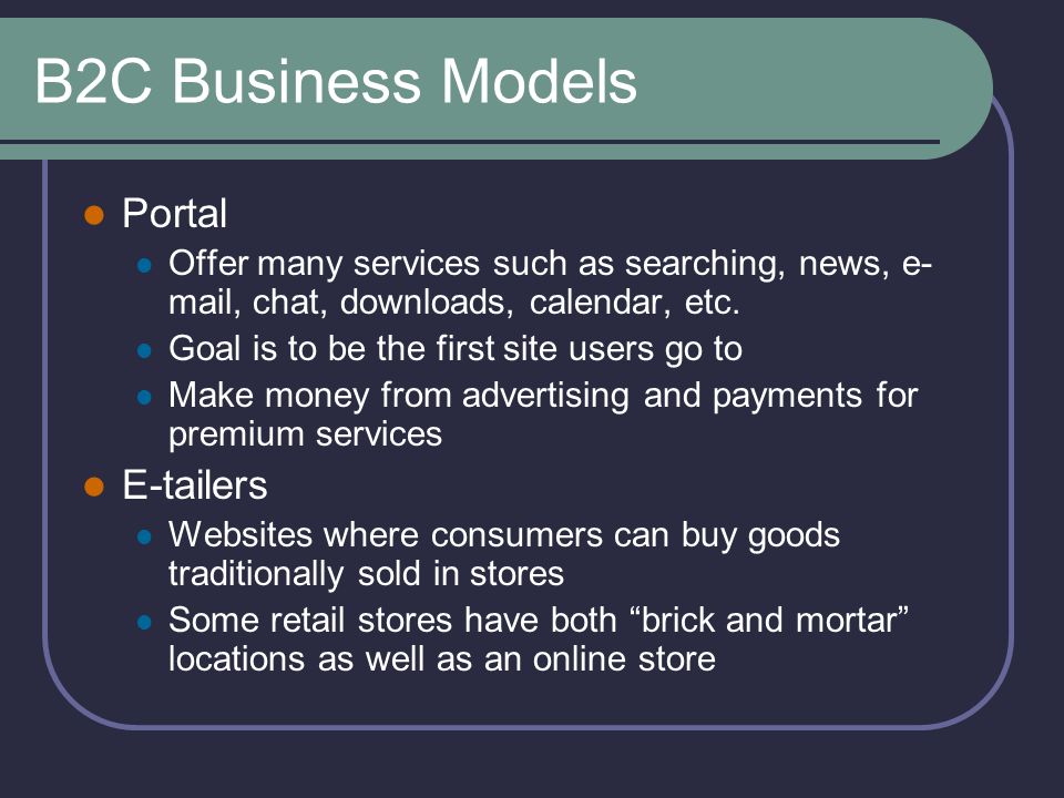 B2C Business Models Portal Offer many services such as searching, news, e- mail, chat, downloads, calendar, etc.