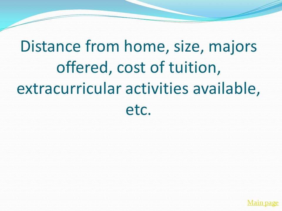 Distance from home, size, majors offered, cost of tuition, extracurricular activities available, etc.