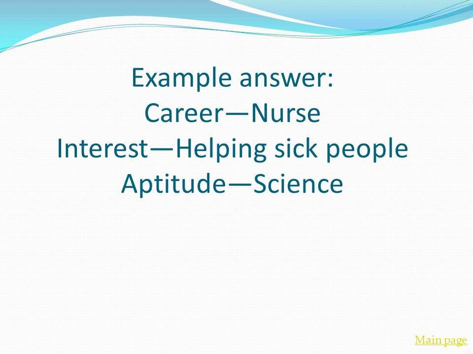 Example answer: Career—Nurse Interest—Helping sick people Aptitude—Science Main page