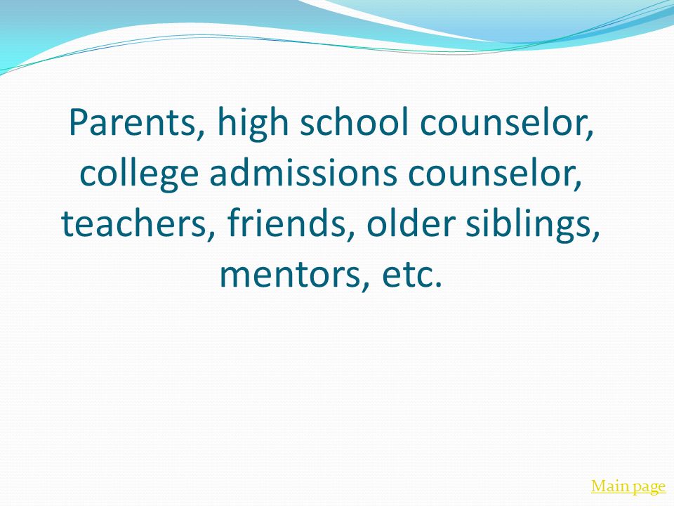 Parents, high school counselor, college admissions counselor, teachers, friends, older siblings, mentors, etc.