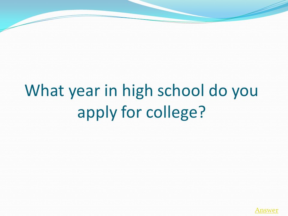 What year in high school do you apply for college Answer
