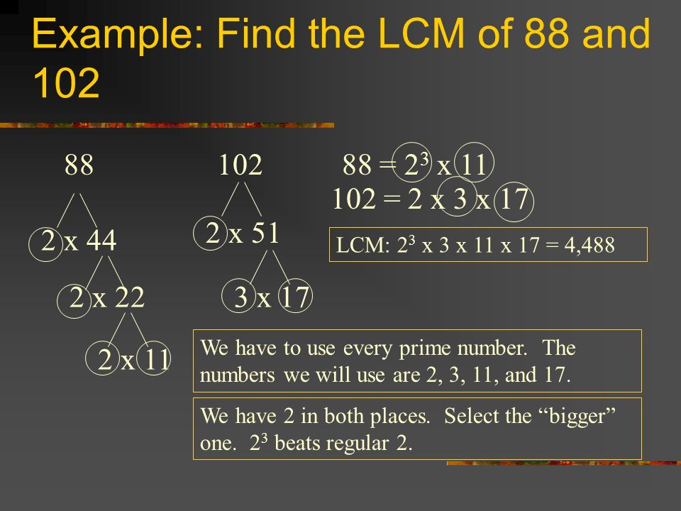Example: Find the LCM of 88 and x 44 2 x 22 2 x x 51 3 x = 2 3 x = 2 x 3 x 17 We have to use every prime number.
