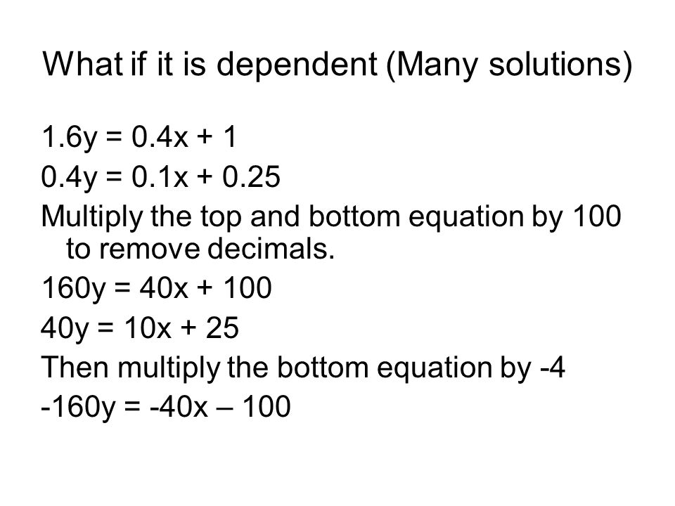 What if it is dependent (Many solutions) 1.6y = 0.4x y = 0.1x Multiply the top and bottom equation by 100 to remove decimals.