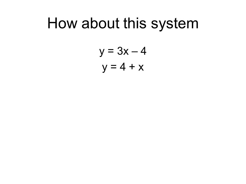 How about this system y = 3x – 4 y = 4 + x