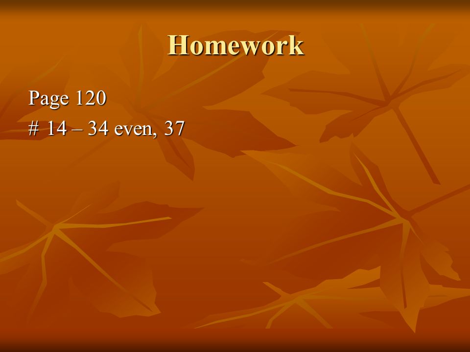 Homework Page 120 #14 – 34 even, 37