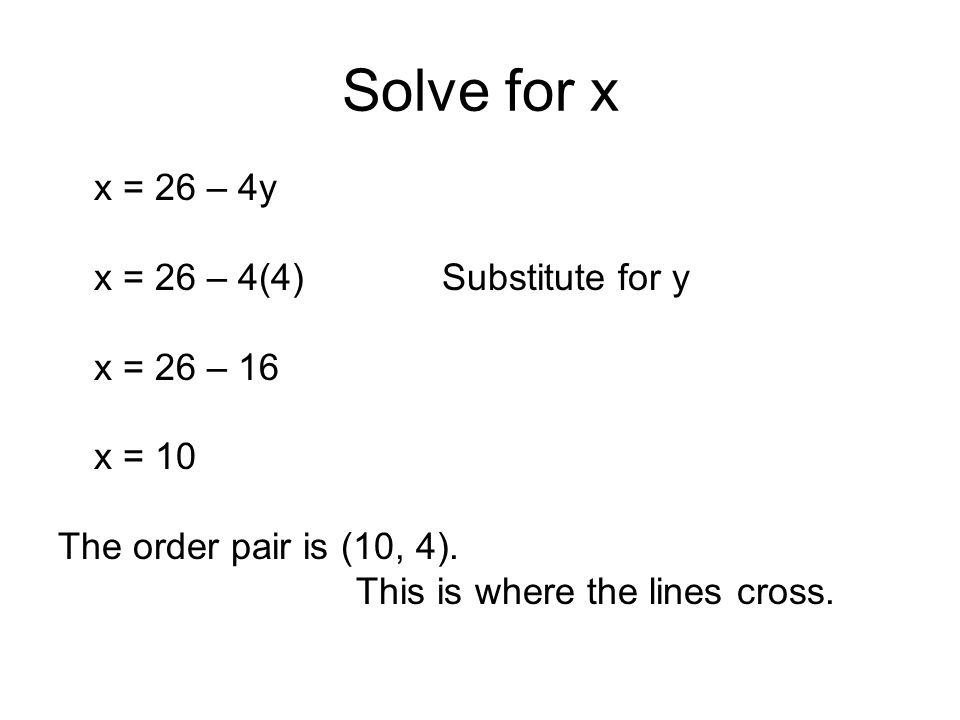 Solve for x x = 26 – 4y x = 26 – 4(4)Substitute for y x = 26 – 16 x = 10 The order pair is (10, 4).