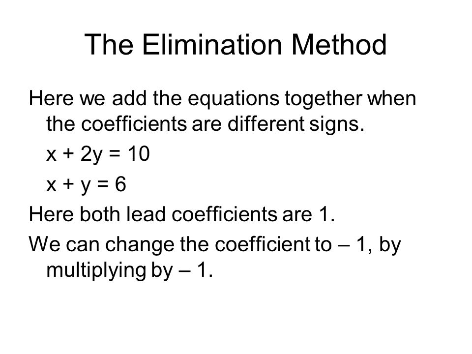 The Elimination Method Here we add the equations together when the coefficients are different signs.