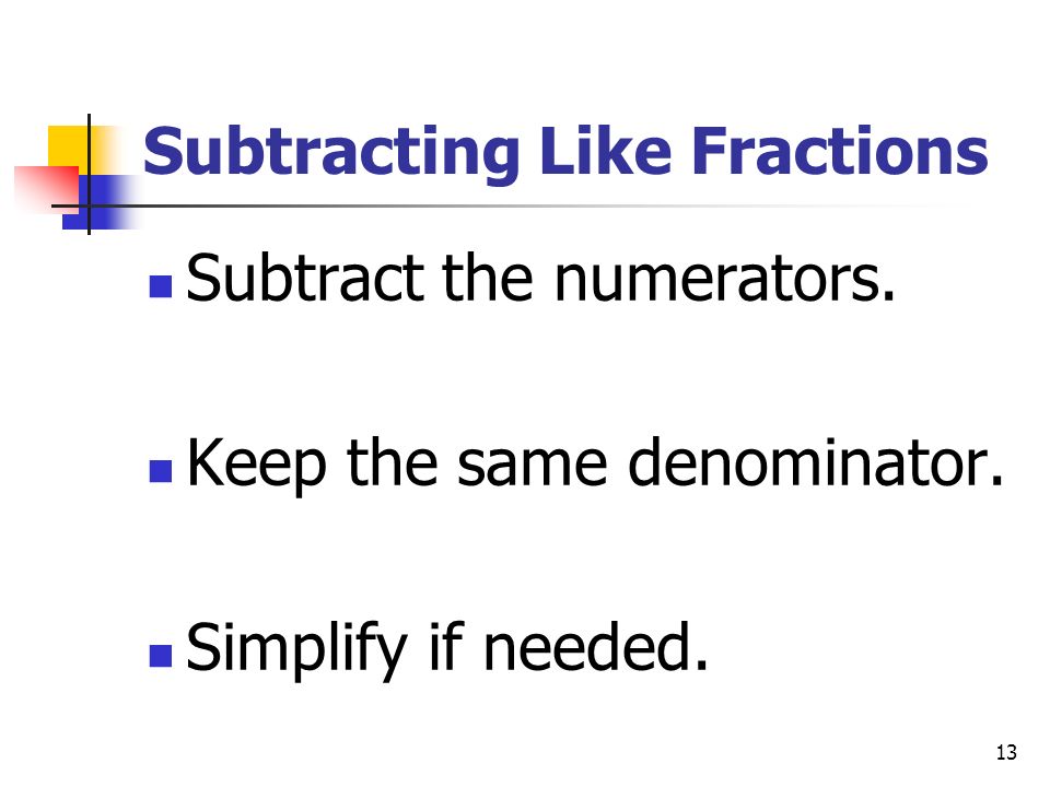 13 Subtracting Like Fractions Subtract the numerators.