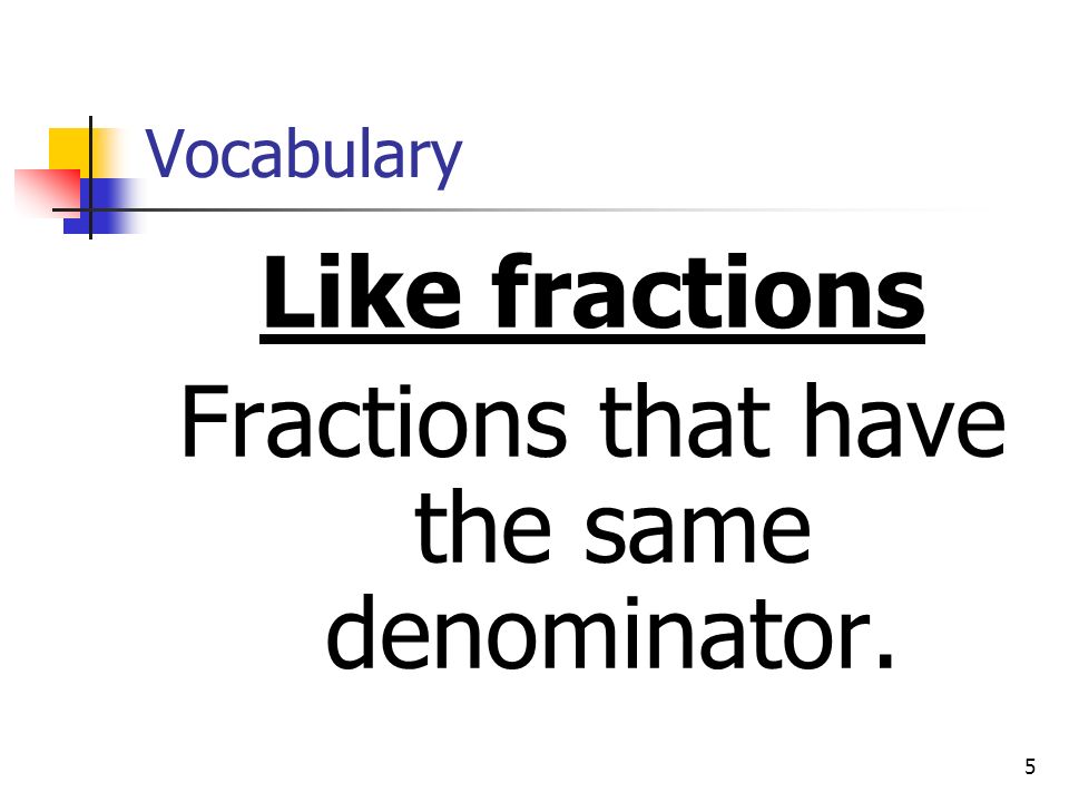 5 Vocabulary Like fractions Fractions that have the same denominator.