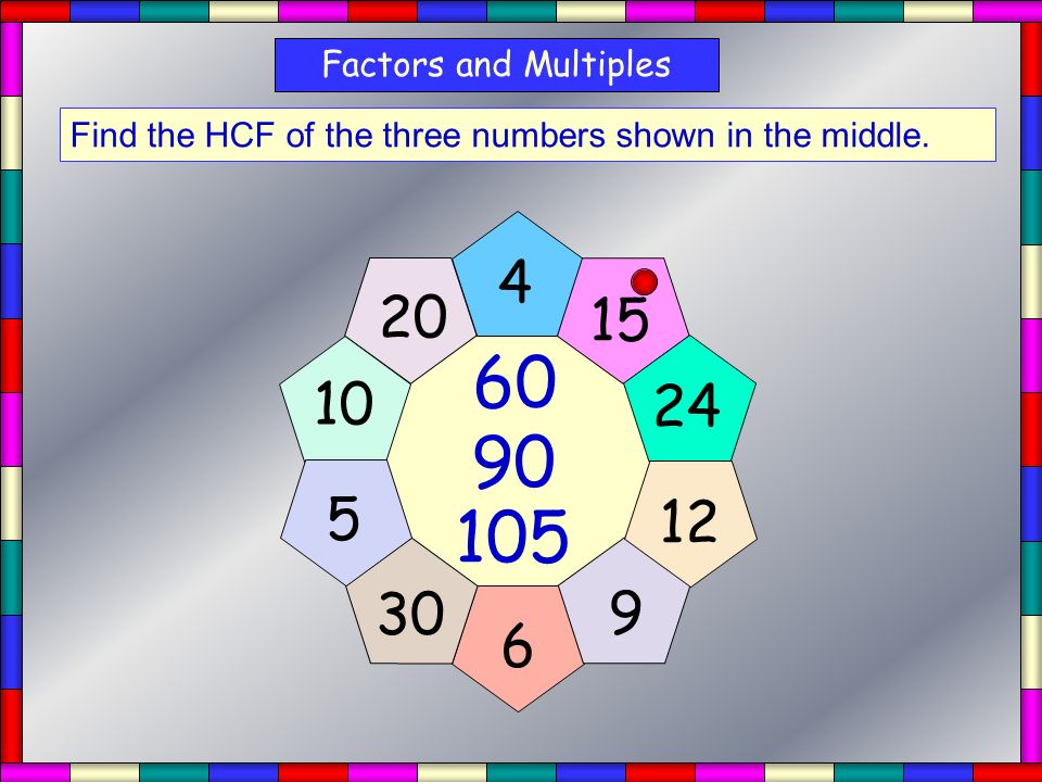 Factors and Multiples Find the HCF of the three numbers shown in the middle.