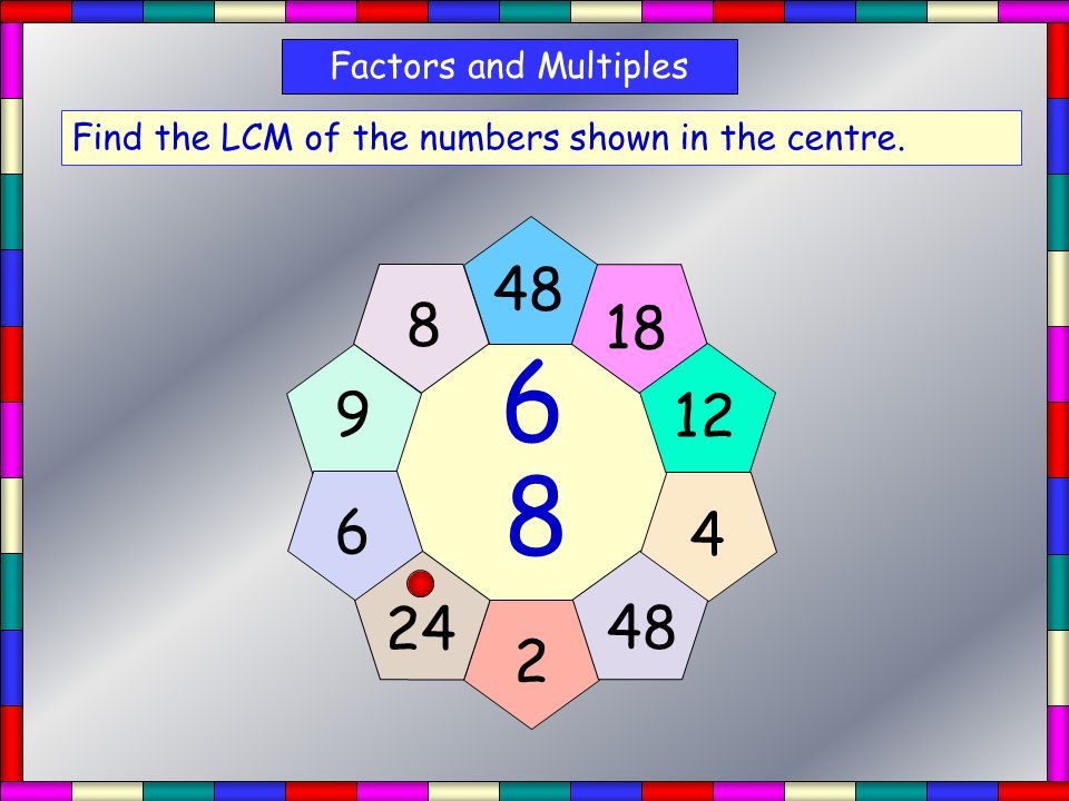 Factors and Multiples Find the LCM of the numbers shown in the centre