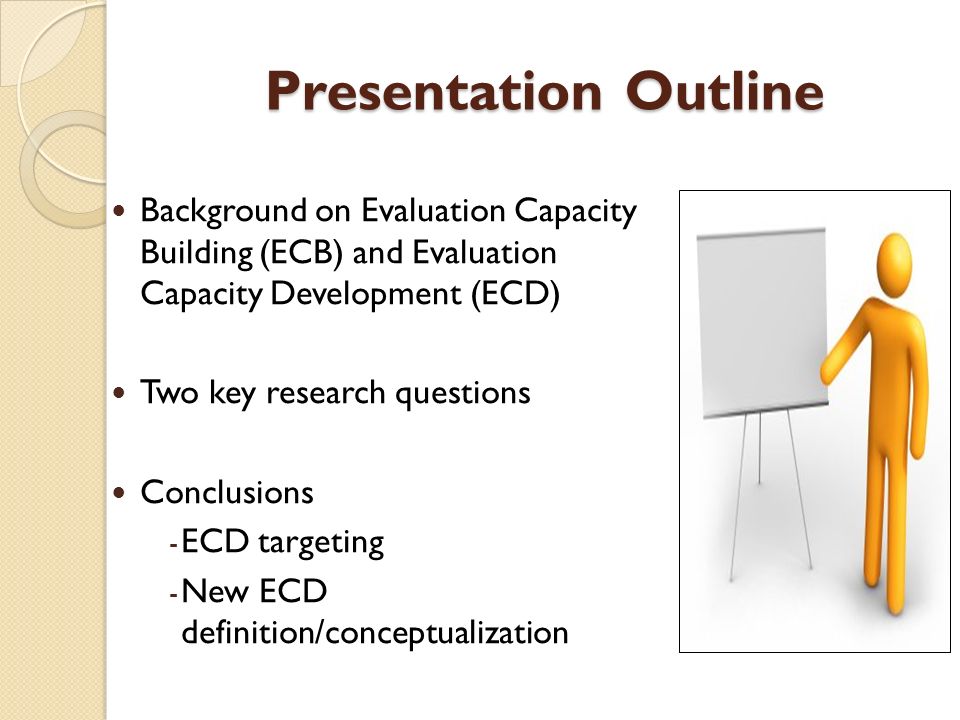 Presentation Outline Background on Evaluation Capacity Building (ECB) and Evaluation Capacity Development (ECD) Two key research questions Conclusions - ECD targeting - New ECD definition/conceptualization