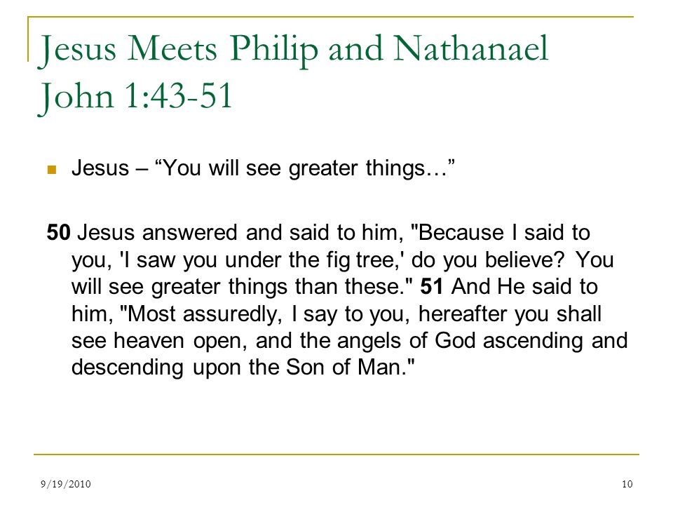 Jesus Meets Philip and Nathanael John 1:43-51 Jesus – You will see greater things… 50 Jesus answered and said to him, Because I said to you, I saw you under the fig tree, do you believe.