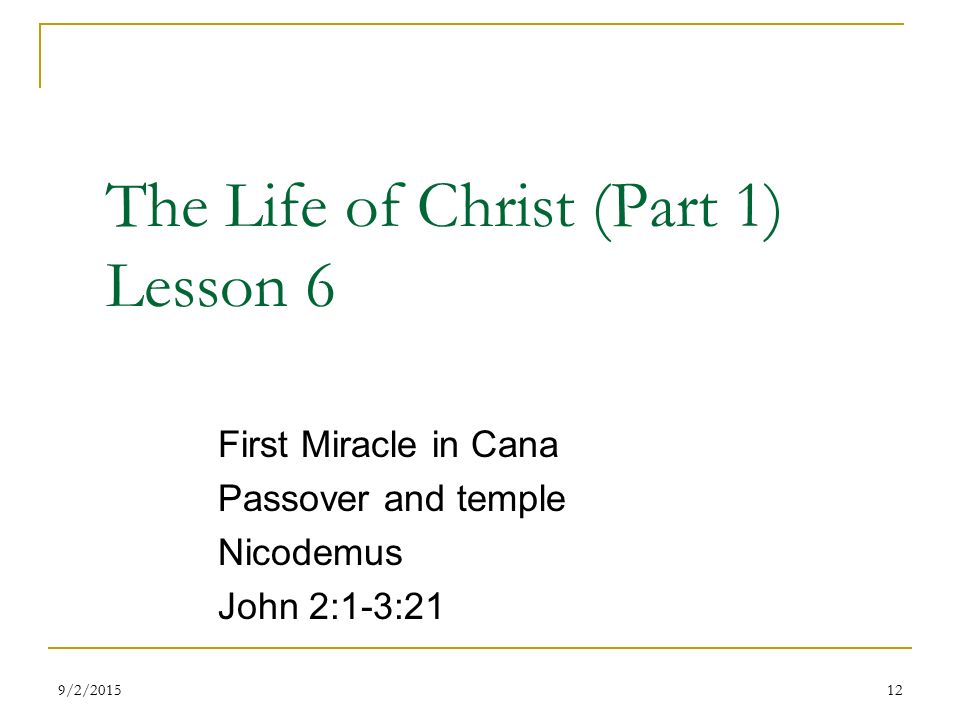The Life of Christ (Part 1) Lesson 6 First Miracle in Cana Passover and temple Nicodemus John 2:1-3:21 129/2/2015