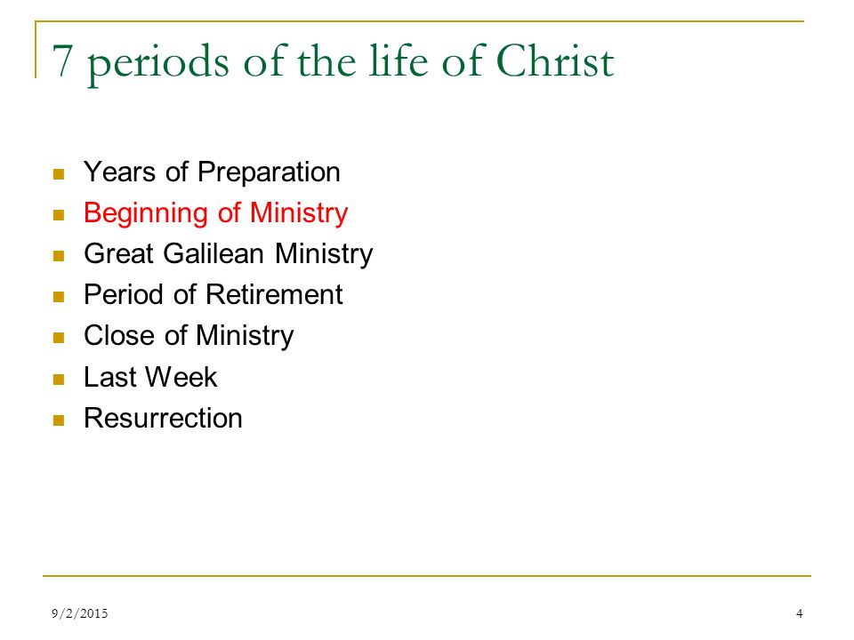 7 periods of the life of Christ Years of Preparation Beginning of Ministry Great Galilean Ministry Period of Retirement Close of Ministry Last Week Resurrection 49/2/2015