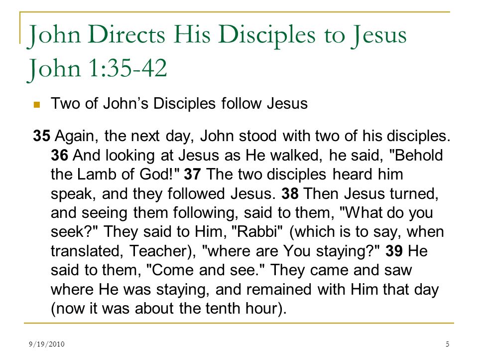 John Directs His Disciples to Jesus John 1:35-42 Two of John’s Disciples follow Jesus 35 Again, the next day, John stood with two of his disciples.
