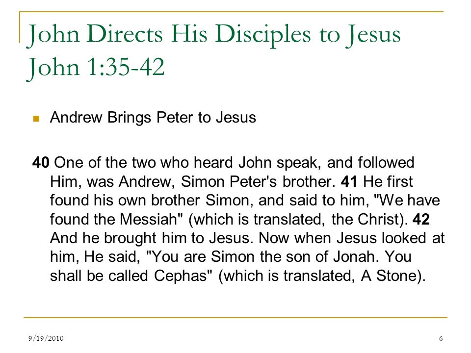 John Directs His Disciples to Jesus John 1:35-42 Andrew Brings Peter to Jesus 40 One of the two who heard John speak, and followed Him, was Andrew, Simon Peter s brother.