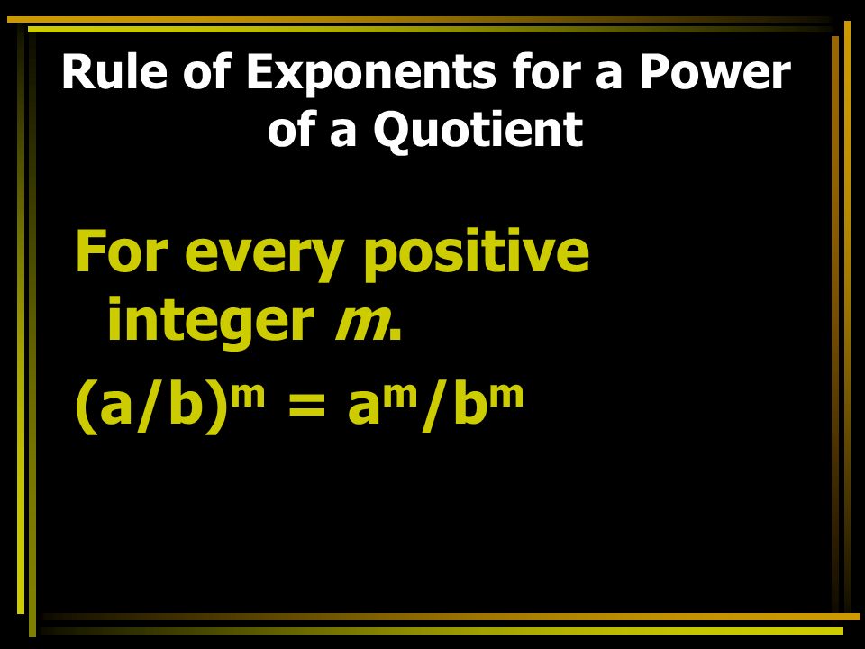 Rule of Exponents for a Power of a Quotient For every positive integer m. (a/b) m = a m /b m