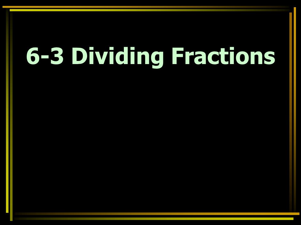 6-3 Dividing Fractions