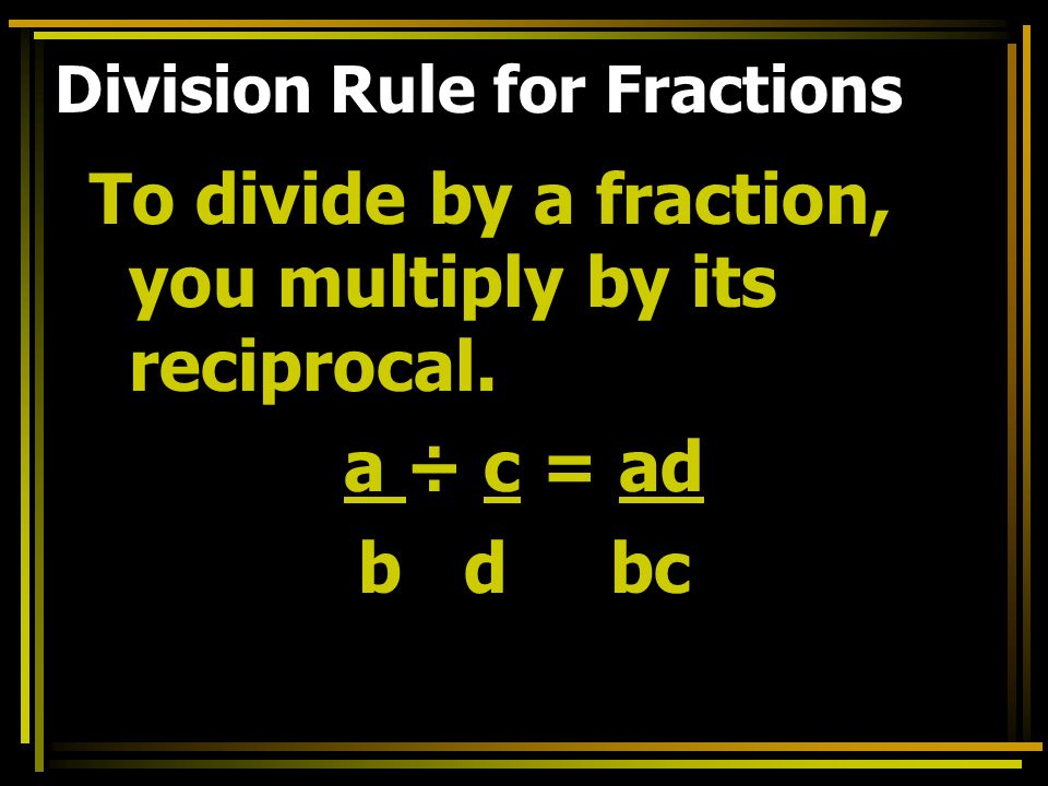 Division Rule for Fractions To divide by a fraction, you multiply by its reciprocal.