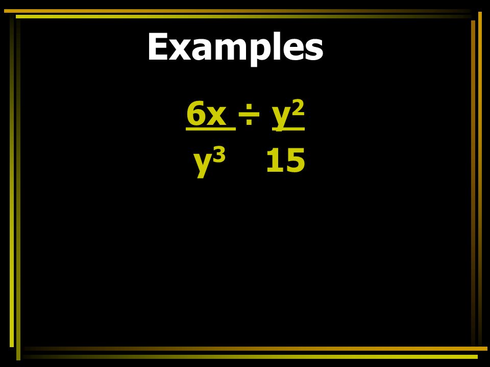 Examples 6x ÷ y 2 y 3 15