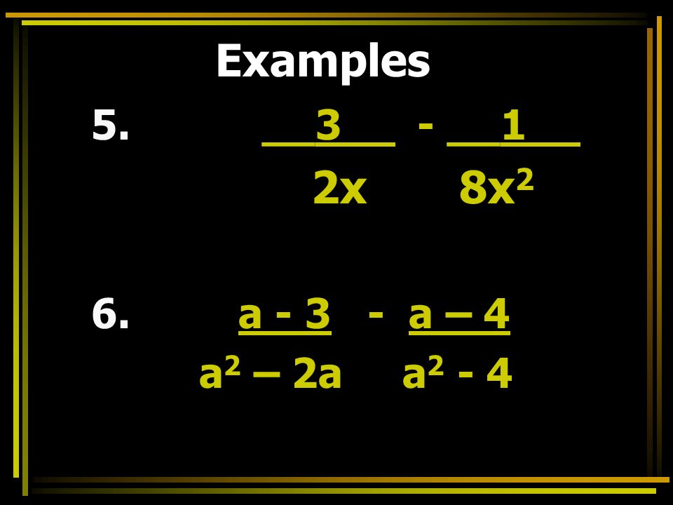Examples 5. __3__ - __1__ 2x 8x 2 6. a a – 4 a 2 – 2a a 2 - 4