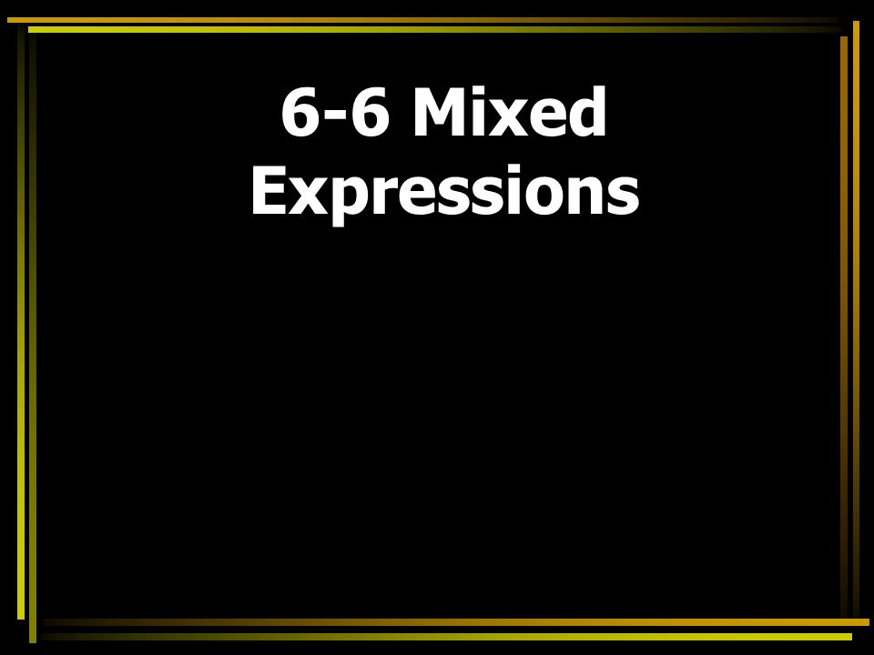 6-6 Mixed Expressions