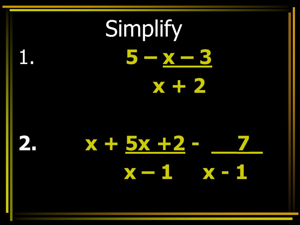 Simplify 1. 5 – x – 3 x x + 5x +2 - __7_ x – 1 x - 1