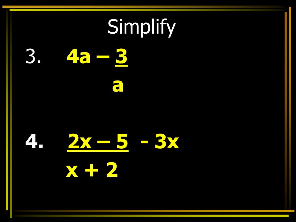 Simplify 3. 4a – 3 a 4. 2x – 5 - 3x x + 2