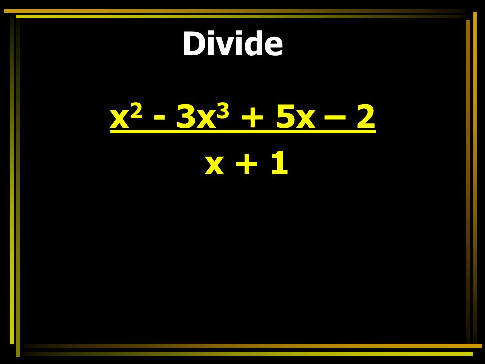 Divide x 2 - 3x 3 + 5x – 2 x + 1