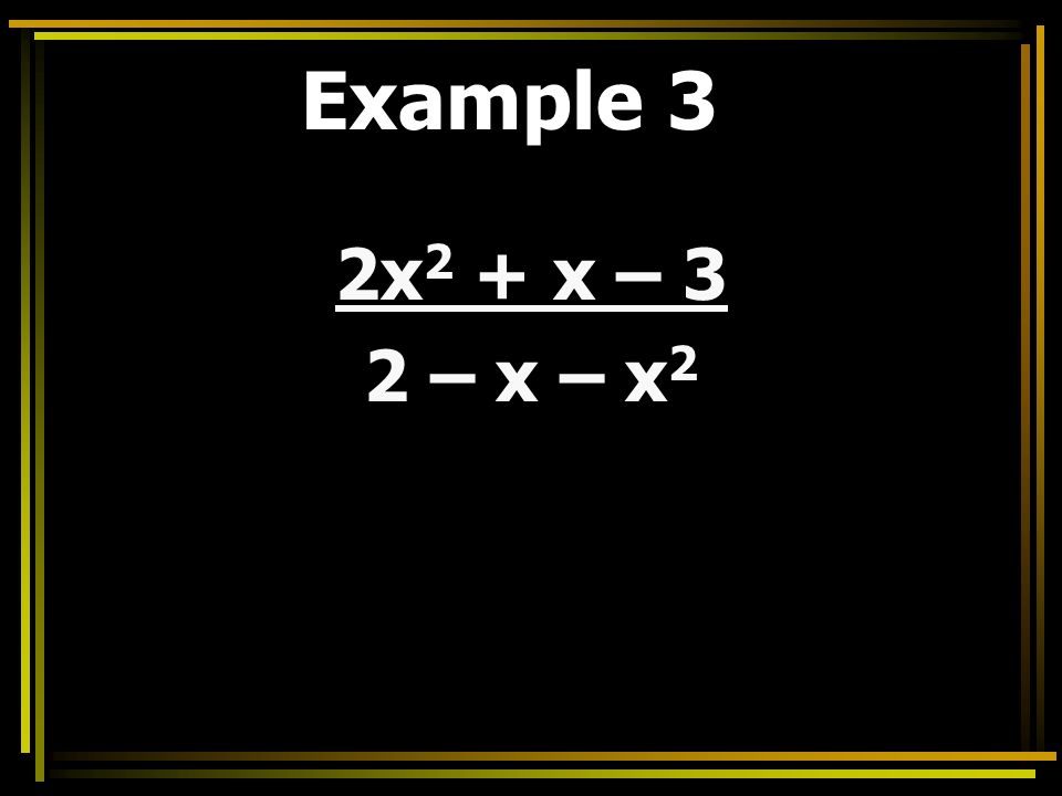 Example 3 2x 2 + x – 3 2 – x – x 2