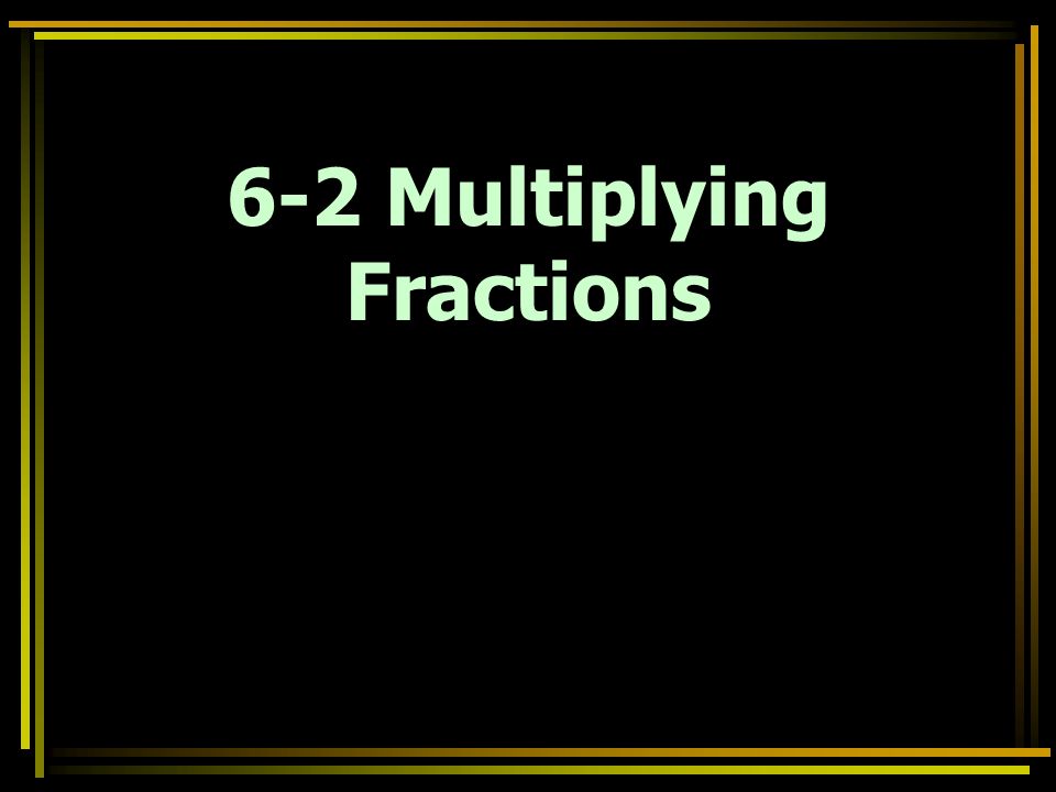 6-2 Multiplying Fractions