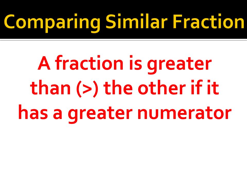 A fraction is greater than (>) the other if it has a greater numerator
