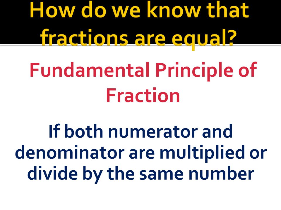 Fundamental Principle of Fraction If both numerator and denominator are multiplied or divide by the same number