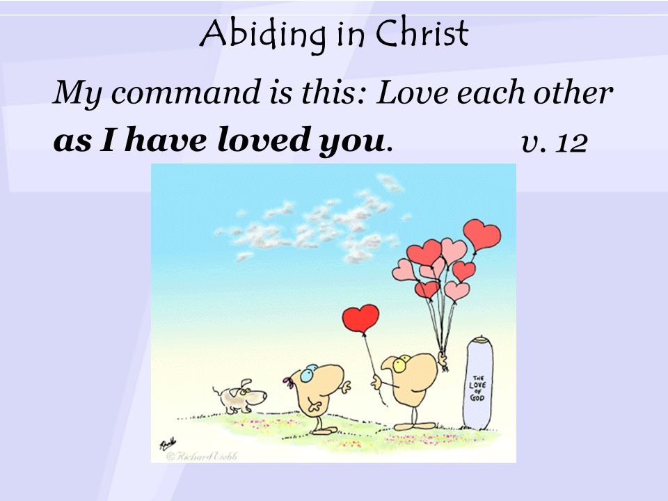Abiding in Christ My command is this: Love each other v. 12 as I have loved you.