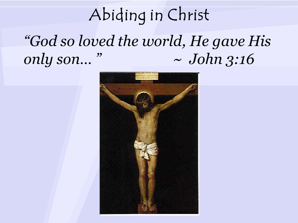 Abiding in Christ God so loved the world, He gave His only son… ~ John 3:16