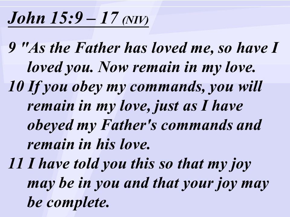John 15:9 – 17 (NIV) 9 As the Father has loved me, so have I loved you.