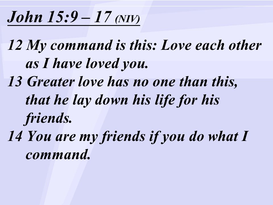 John 15:9 – 17 (NIV) 12 My command is this: Love each other as I have loved you.