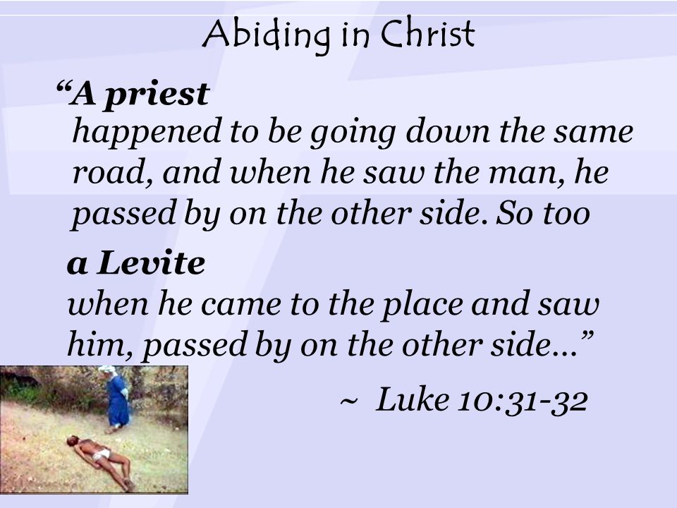 Abiding in Christ happened to be going down the same road, and when he saw the man, he passed by on the other side.