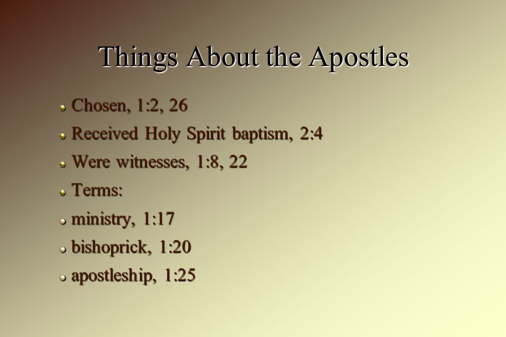 Things About the Apostles Chosen, 1:2, 26 Received Holy Spirit baptism, 2:4 Were witnesses, 1:8, 22 Terms: ministry, 1:17 bishoprick, 1:20 apostleship, 1:25