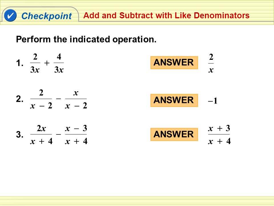 Checkpoint Add and Subtract with Like Denominators Perform the indicated operation.