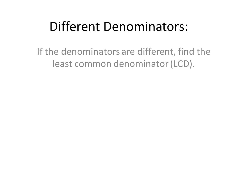 Different Denominators: If the denominators are different, find the least common denominator (LCD).