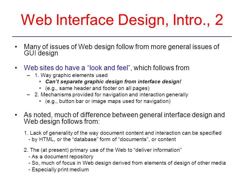 Web Interface Design, Intro., 2 Many of issues of Web design follow from more general issues of GUI design Web sites do have a look and feel , which follows from –1.
